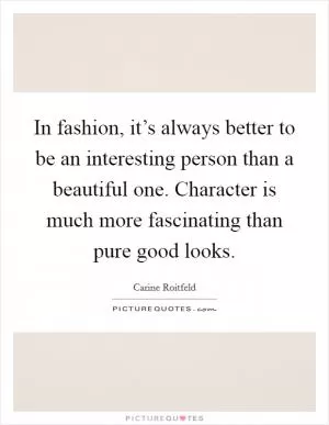 In fashion, it’s always better to be an interesting person than a beautiful one. Character is much more fascinating than pure good looks Picture Quote #1