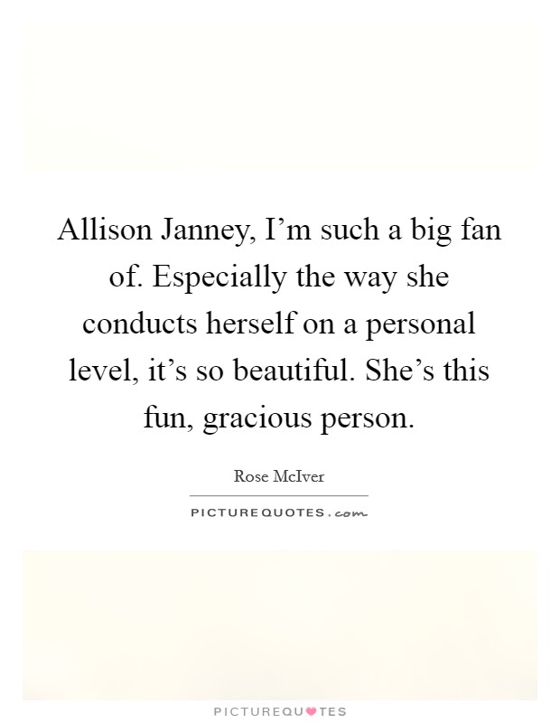 Allison Janney, I'm such a big fan of. Especially the way she conducts herself on a personal level, it's so beautiful. She's this fun, gracious person. Picture Quote #1