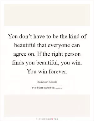 You don’t have to be the kind of beautiful that everyone can agree on. If the right person finds you beautiful, you win. You win forever Picture Quote #1