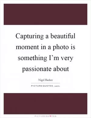Capturing a beautiful moment in a photo is something I’m very passionate about Picture Quote #1