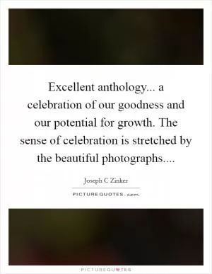Excellent anthology... a celebration of our goodness and our potential for growth. The sense of celebration is stretched by the beautiful photographs Picture Quote #1