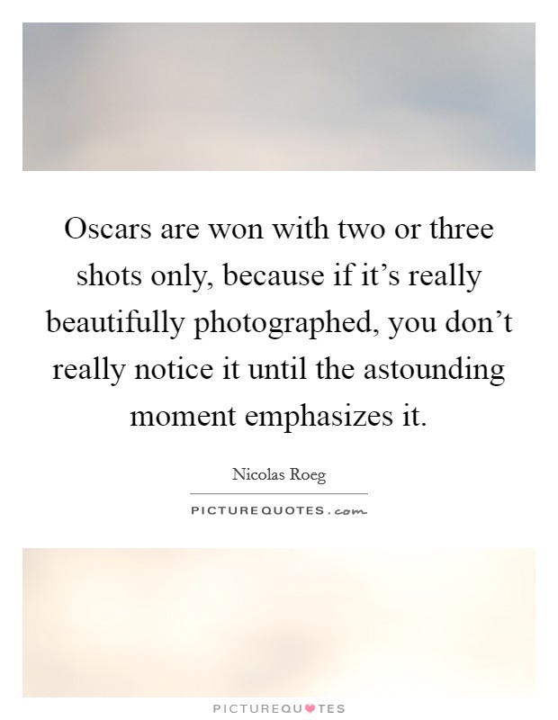 Oscars are won with two or three shots only, because if it's really beautifully photographed, you don't really notice it until the astounding moment emphasizes it. Picture Quote #1