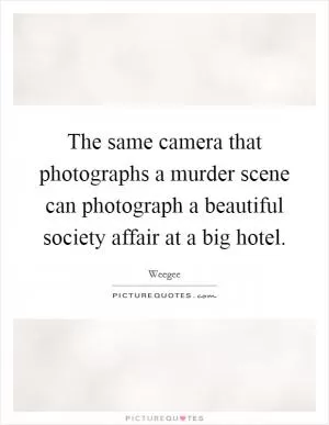 The same camera that photographs a murder scene can photograph a beautiful society affair at a big hotel Picture Quote #1
