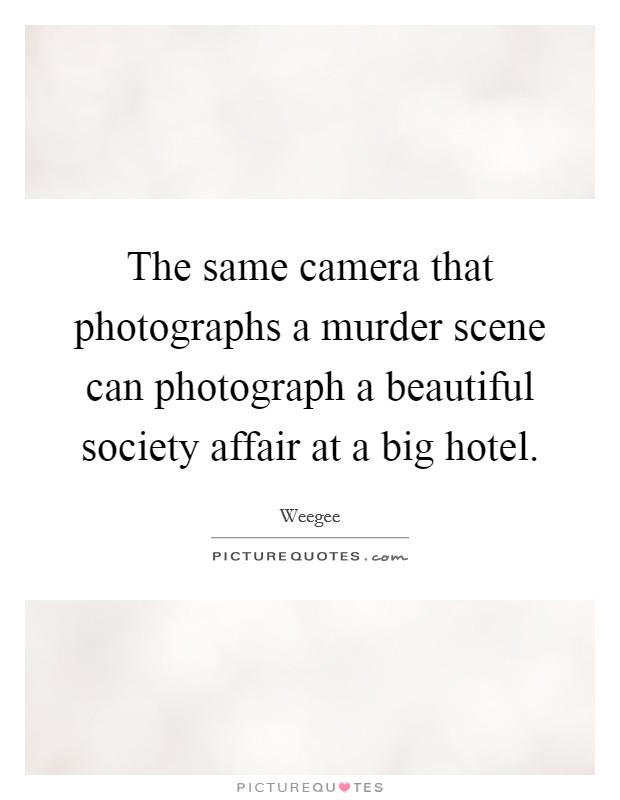 The same camera that photographs a murder scene can photograph a beautiful society affair at a big hotel. Picture Quote #1