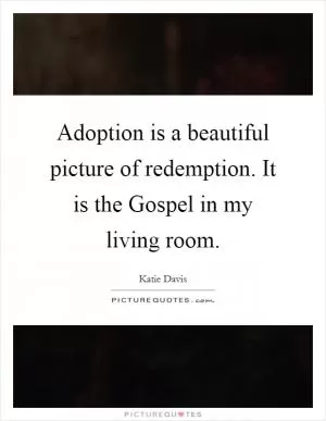 Adoption is a beautiful picture of redemption. It is the Gospel in my living room Picture Quote #1