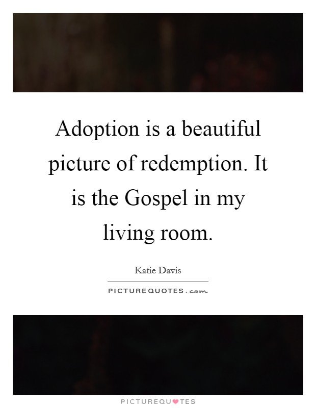 Adoption is a beautiful picture of redemption. It is the Gospel in my living room. Picture Quote #1