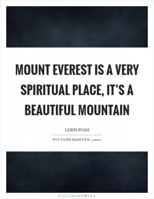 Mount Everest is a very spiritual place, it’s a beautiful mountain Picture Quote #1