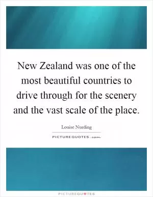 New Zealand was one of the most beautiful countries to drive through for the scenery and the vast scale of the place Picture Quote #1