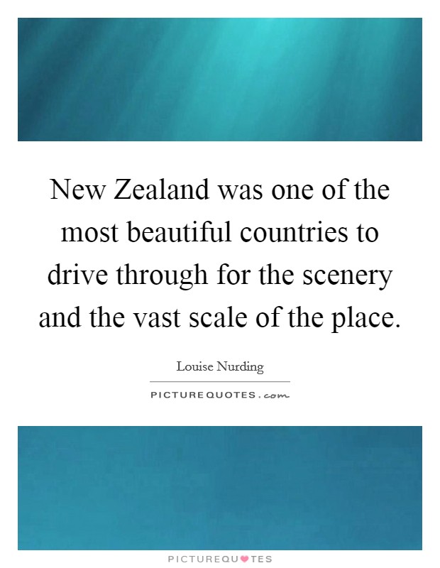 New Zealand was one of the most beautiful countries to drive through for the scenery and the vast scale of the place. Picture Quote #1
