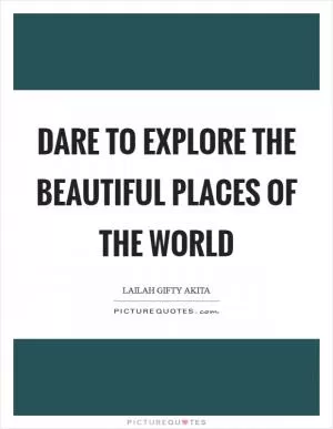Dare to explore the beautiful places of the world Picture Quote #1