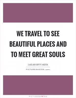 We travel to see beautiful places and to meet great souls Picture Quote #1