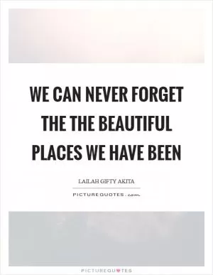 We can never forget the the beautiful places we have been Picture Quote #1