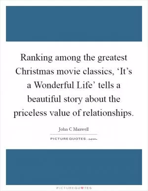 Ranking among the greatest Christmas movie classics, ‘It’s a Wonderful Life’ tells a beautiful story about the priceless value of relationships Picture Quote #1