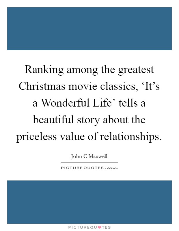 Ranking among the greatest Christmas movie classics, ‘It's a Wonderful Life' tells a beautiful story about the priceless value of relationships. Picture Quote #1