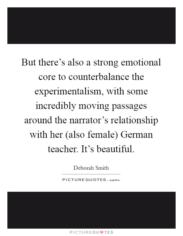 But there's also a strong emotional core to counterbalance the experimentalism, with some incredibly moving passages around the narrator's relationship with her (also female) German teacher. It's beautiful. Picture Quote #1