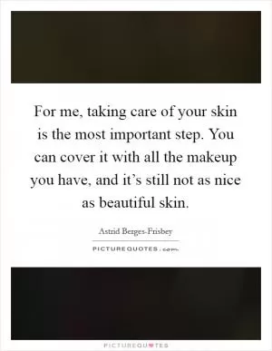 For me, taking care of your skin is the most important step. You can cover it with all the makeup you have, and it’s still not as nice as beautiful skin Picture Quote #1