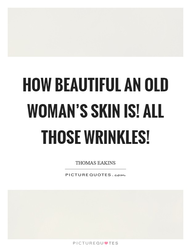 How beautiful an old woman's skin is! All those wrinkles! Picture Quote #1