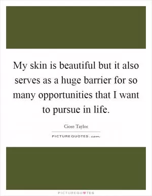 My skin is beautiful but it also serves as a huge barrier for so many opportunities that I want to pursue in life Picture Quote #1