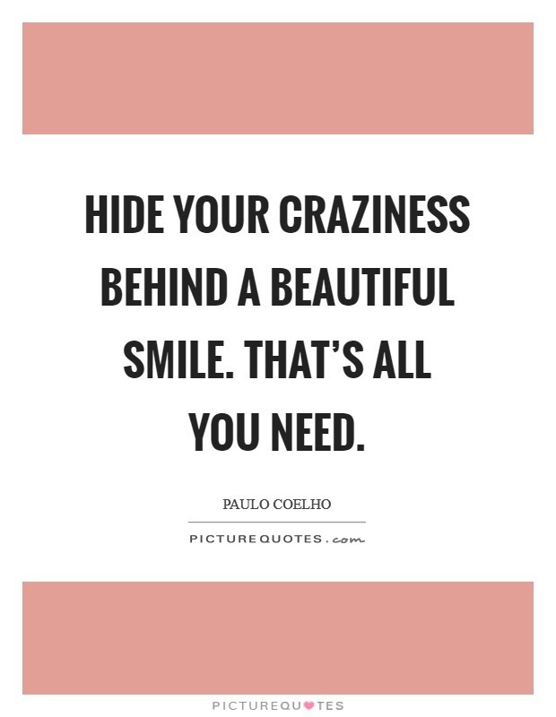 Hide your craziness behind a beautiful smile. That's all you need. Picture Quote #1