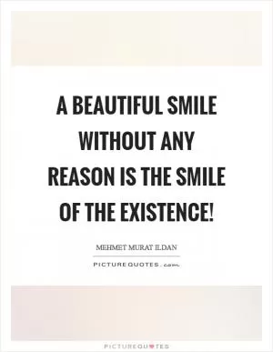 A beautiful smile without any reason is the smile of the existence! Picture Quote #1