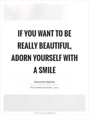 If you want to be really beautiful, adorn yourself with a smile Picture Quote #1