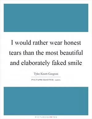 I would rather wear honest tears than the most beautiful and elaborately faked smile Picture Quote #1