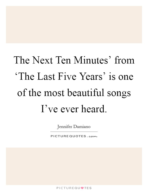 The Next Ten Minutes' from ‘The Last Five Years' is one of the most beautiful songs I've ever heard. Picture Quote #1