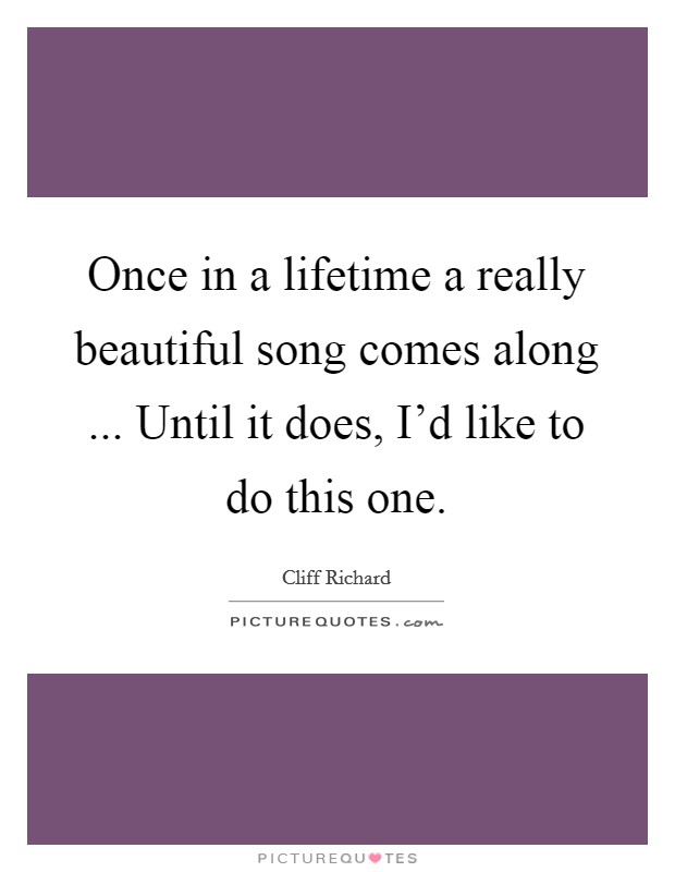 Once in a lifetime a really beautiful song comes along ... Until it does, I'd like to do this one. Picture Quote #1