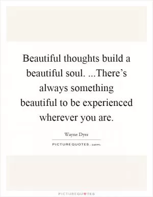 Beautiful thoughts build a beautiful soul. ...There’s always something beautiful to be experienced wherever you are Picture Quote #1