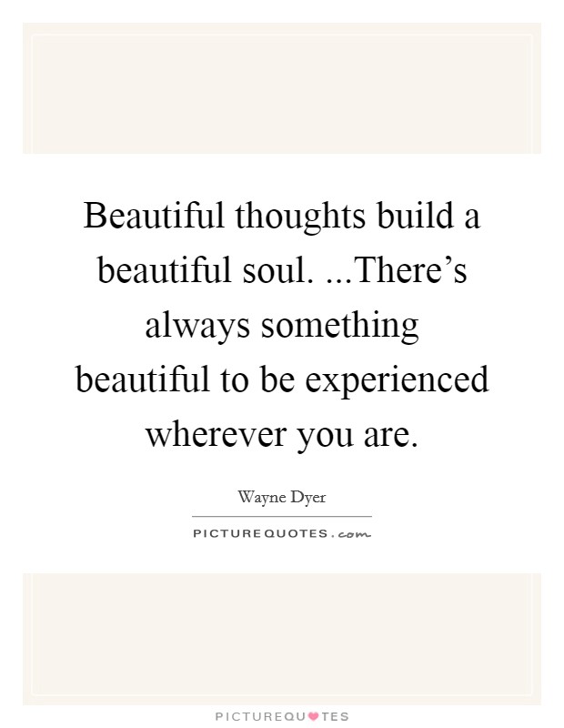 Beautiful thoughts build a beautiful soul. ...There's always something beautiful to be experienced wherever you are. Picture Quote #1