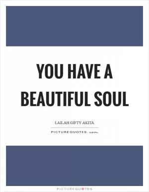 You have a beautiful soul Picture Quote #1