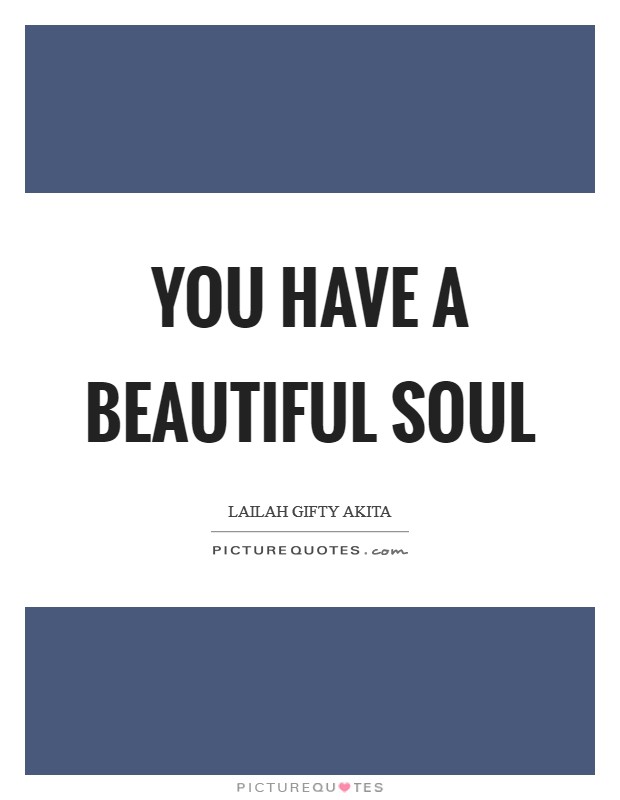 You have a beautiful soul Picture Quote #1