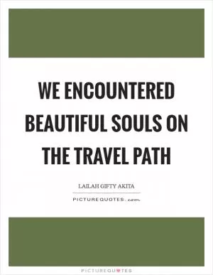 We encountered beautiful souls on the travel path Picture Quote #1