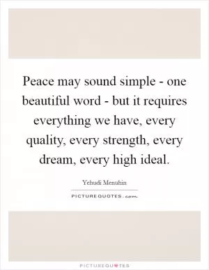 Peace may sound simple - one beautiful word - but it requires everything we have, every quality, every strength, every dream, every high ideal Picture Quote #1