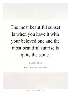 The most beautiful sunset is when you have it with your beloved one and the most beautiful sunrise is quite the same Picture Quote #1
