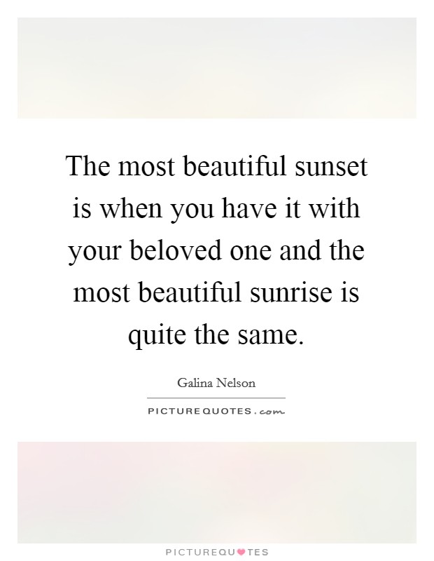The most beautiful sunset is when you have it with your beloved one and the most beautiful sunrise is quite the same. Picture Quote #1