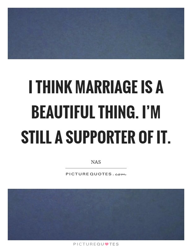 I think marriage is a beautiful thing. I'm still a supporter of it. Picture Quote #1