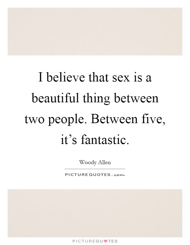 I believe that sex is a beautiful thing between two people. Between five, it's fantastic. Picture Quote #1