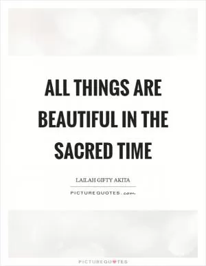 All things are beautiful in the sacred time Picture Quote #1