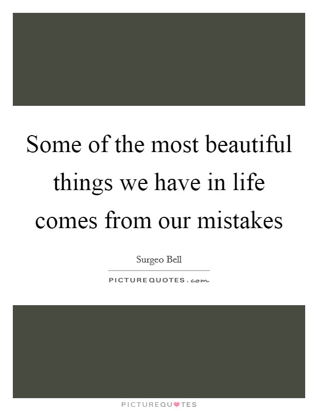 Some of the most beautiful things we have in life comes from our mistakes Picture Quote #1