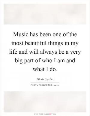 Music has been one of the most beautiful things in my life and will always be a very big part of who I am and what I do Picture Quote #1