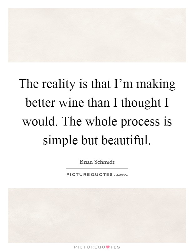 The reality is that I'm making better wine than I thought I would. The whole process is simple but beautiful. Picture Quote #1