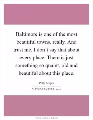 Baltimore is one of the most beautiful towns, really. And trust me, I don’t say that about every place. There is just something so quaint, old and beautiful about this place Picture Quote #1