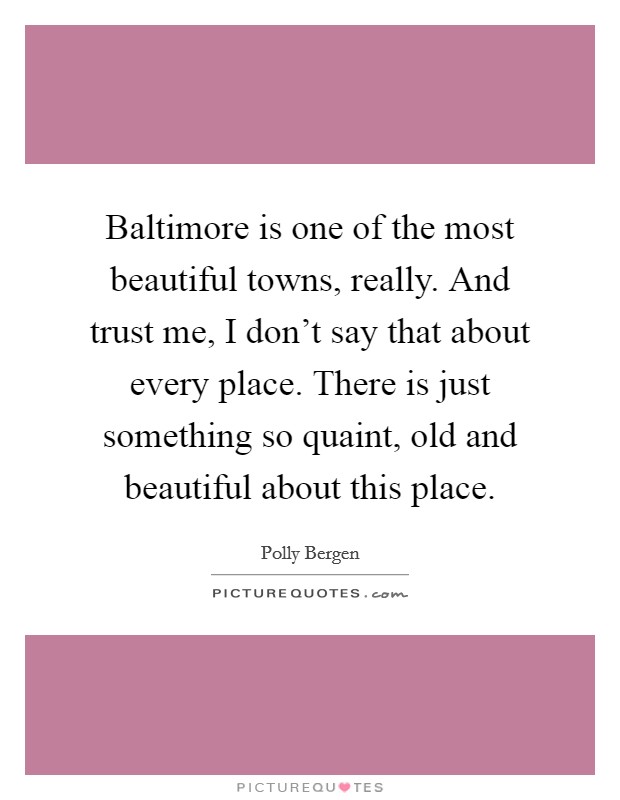 Baltimore is one of the most beautiful towns, really. And trust me, I don't say that about every place. There is just something so quaint, old and beautiful about this place. Picture Quote #1