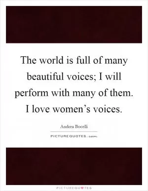The world is full of many beautiful voices; I will perform with many of them. I love women’s voices Picture Quote #1