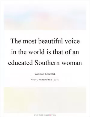 The most beautiful voice in the world is that of an educated Southern woman Picture Quote #1