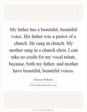 My father has a beautiful, beautiful voice. His father was a pastor of a church. He sang in church. My mother sang in a church choir. I can take no credit for my vocal talent, because, both my father, and mother have beautiful, beautiful voices Picture Quote #1