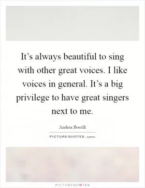 It’s always beautiful to sing with other great voices. I like voices in general. It’s a big privilege to have great singers next to me Picture Quote #1