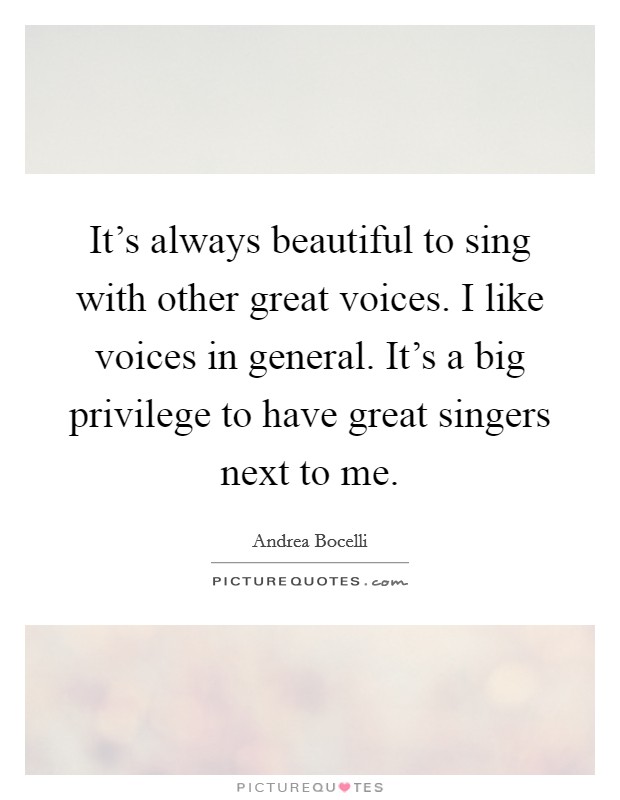 It's always beautiful to sing with other great voices. I like voices in general. It's a big privilege to have great singers next to me. Picture Quote #1