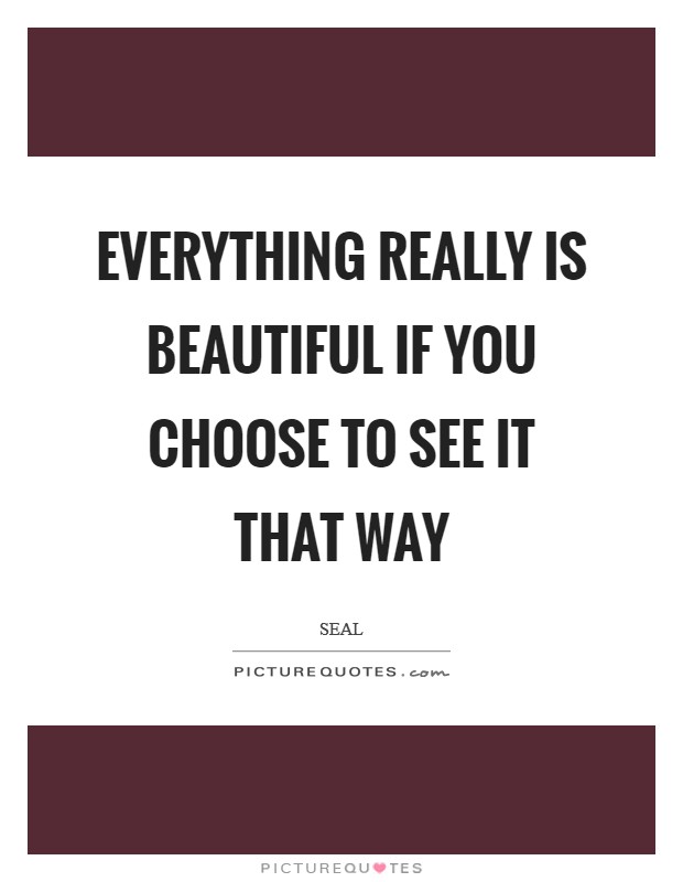 Everything really is beautiful if you choose to see it that way Picture Quote #1